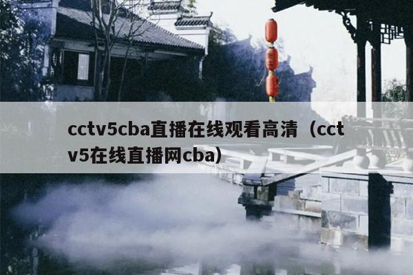 cctv5cba直播在线观看高清（cctv5在线直播网cba）